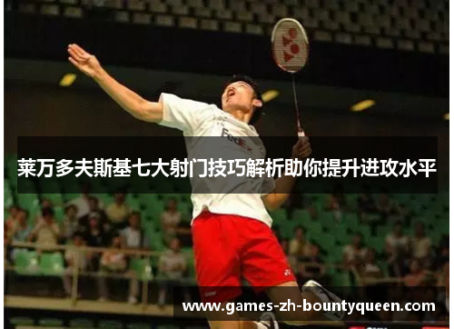 莱万多夫斯基七大射门技巧解析助你提升进攻水平 莱万多夫斯基七大射门技巧解析助你提升进攻水平