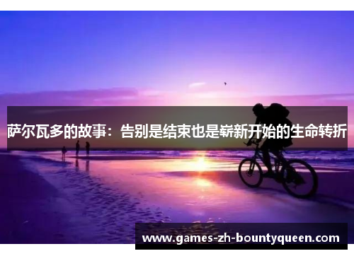 萨尔瓦多的故事：告别是结束也是崭新开始的生命转折