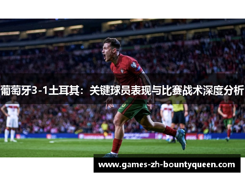 葡萄牙3-1土耳其:关键球员表现与比赛战术深度分析 葡萄牙3-1土耳其:关键球员表现与比赛战术深度分析