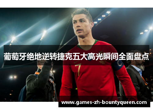 葡萄牙绝地逆转捷克五大高光瞬间全面盘点 葡萄牙绝地逆转捷克五大高光瞬间全面盘点