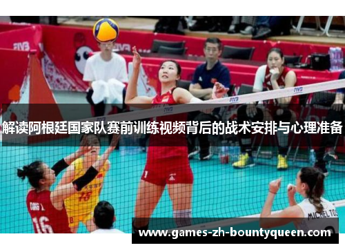 解读阿根廷国家队赛前训练视频背后的战术安排与心理准备
