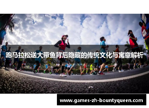 跑马拉松送大带鱼背后隐藏的传统文化与寓意解析 跑马拉松送大带鱼背后隐藏的传统文化与寓意解析