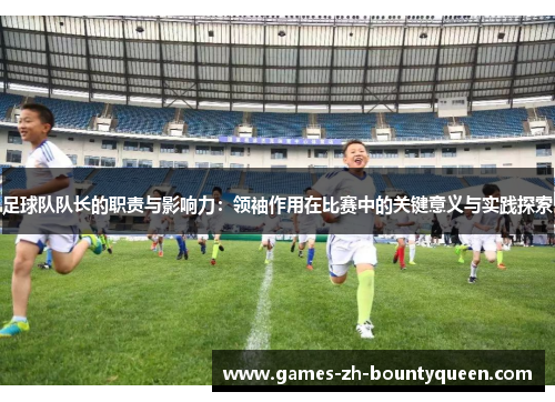 足球队队长的职责与影响力:领袖作用在比赛中的关键意义与实践探索 足球队队长的职责与影响力:领袖作用在比赛中的关键意义与实践探索