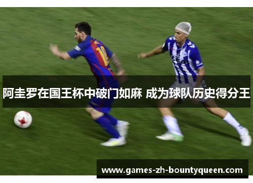 阿圭罗在国王杯中破门如麻 成为球队历史得分王