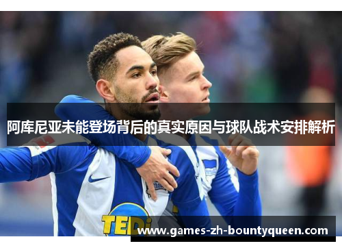 阿库尼亚未能登场背后的真实原因与球队战术安排解析