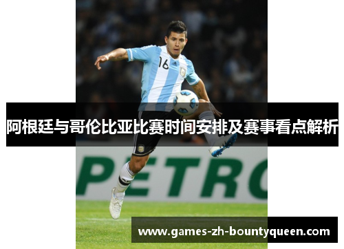 阿根廷与哥伦比亚比赛时间安排及赛事看点解析
