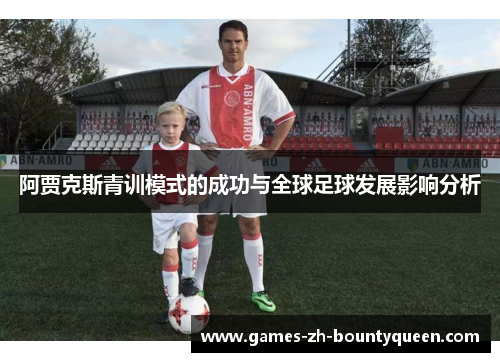阿贾克斯青训模式的成功与全球足球发展影响分析 阿贾克斯青训模式的成功与全球足球发展影响分析