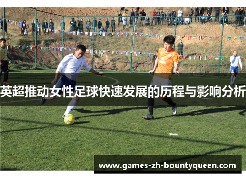 英超推动女性足球快速发展的历程与影响分析