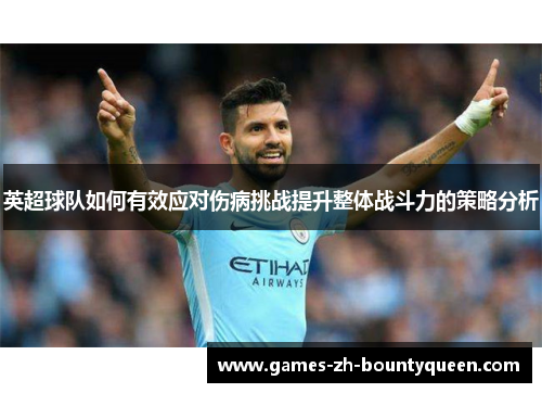 英超球队如何有效应对伤病挑战提升整体战斗力的策略分析