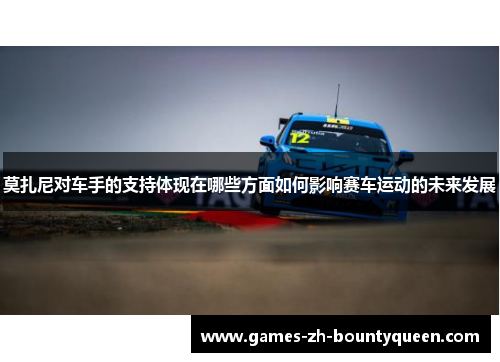 莫扎尼对车手的支持体现在哪些方面如何影响赛车运动的未来发展 莫扎尼对车手的支持体现在哪些方面如何影响赛车运动的未来发展