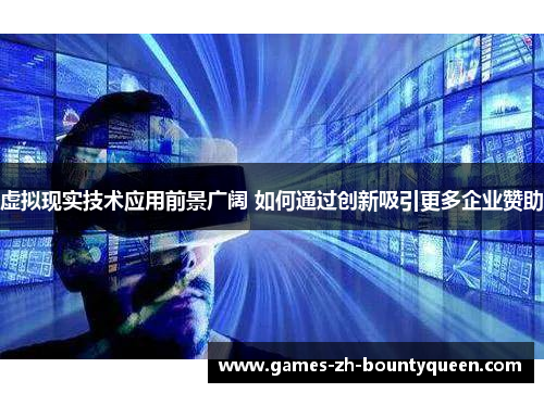 虚拟现实技术应用前景广阔 如何通过创新吸引更多企业赞助 虚拟现实技术应用前景广阔 如何通过创新吸引更多企业赞助