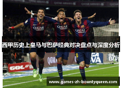 西甲历史上皇马与巴萨经典对决盘点与深度分析 西甲历史上皇马与巴萨经典对决盘点与深度分析