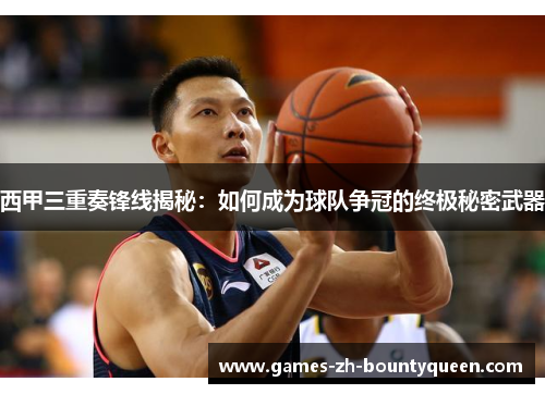 西甲三重奏锋线揭秘：如何成为球队争冠的终极秘密武器