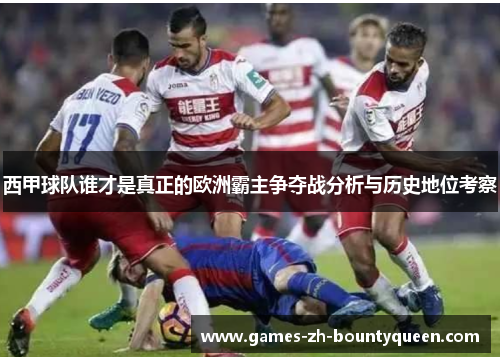 西甲球队谁才是真正的欧洲霸主争夺战分析与历史地位考察 西甲球队谁才是真正的欧洲霸主争夺战分析与历史地位考察