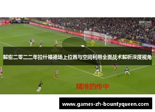 解密二零二二年拉什福德场上位置与空间利用全面战术解析深度视角 解密二零二二年拉什福德场上位置与空间利用全面战术解析深度视角