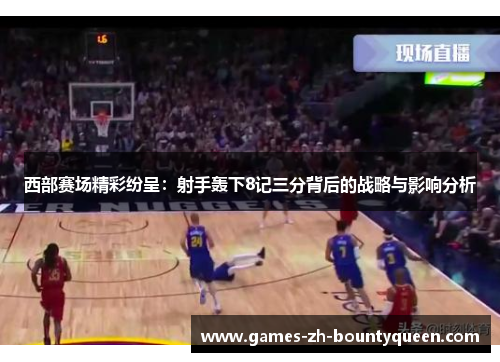 西部赛场精彩纷呈:射手轰下8记三分背后的战略与影响分析 西部赛场精彩纷呈:射手轰下8记三分背后的战略与影响分析