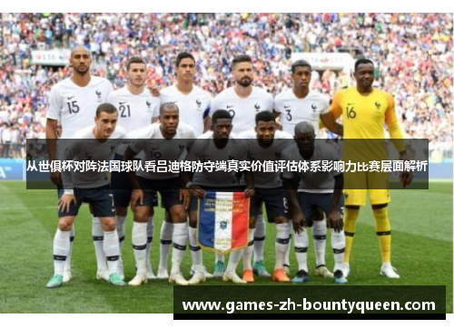 从世俱杯对阵法国球队看吕迪格防守端真实价值评估体系影响力比赛层面解析 从世俱杯对阵法国球队看吕迪格防守端真实价值评估体系影响力比赛层面解析