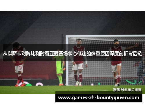 从以萨卡对阵比利时看亚冠赛场状态低迷的多重原因深度剖析背后链 从以萨卡对阵比利时看亚冠赛场状态低迷的多重原因深度剖析背后链