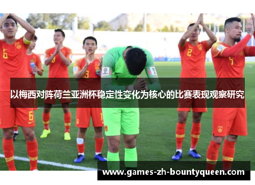 以梅西对阵荷兰亚洲杯稳定性变化为核心的比赛表现观察研究 以梅西对阵荷兰亚洲杯稳定性变化为核心的比赛表现观察研究