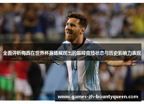 全面评析梅西在世界杯赛场展现出的巅峰竞技状态与历史影响力表现 全面评析梅西在世界杯赛场展现出的巅峰竞技状态与历史影响力表现