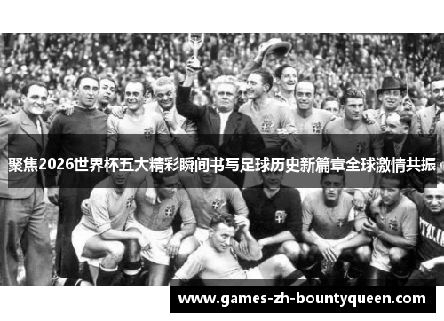 聚焦2026世界杯五大精彩瞬间书写足球历史新篇章全球激情共振 聚焦2026世界杯五大精彩瞬间书写足球历史新篇章全球激情共振