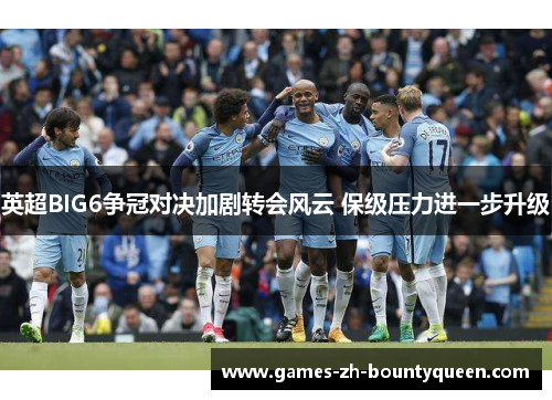 英超BIG6争冠对决加剧转会风云 保级压力进一步升级