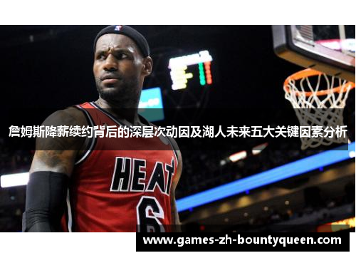 詹姆斯降薪续约背后的深层次动因及湖人未来五大关键因素分析 詹姆斯降薪续约背后的深层次动因及湖人未来五大关键因素分析