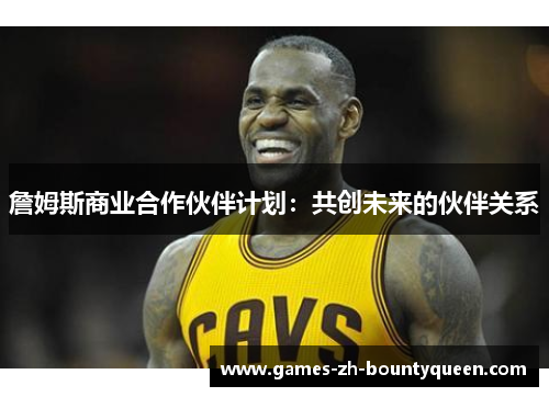 詹姆斯商业合作伙伴计划:共创未来的伙伴关系 詹姆斯商业合作伙伴计划:共创未来的伙伴关系