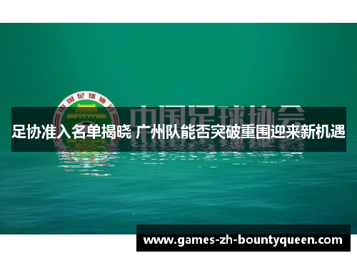 足协准入名单揭晓 广州队能否突破重围迎来新机遇 足协准入名单揭晓 广州队能否突破重围迎来新机遇