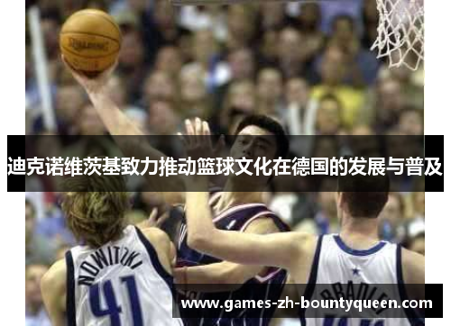 迪克诺维茨基致力推动篮球文化在德国的发展与普及 迪克诺维茨基致力推动篮球文化在德国的发展与普及