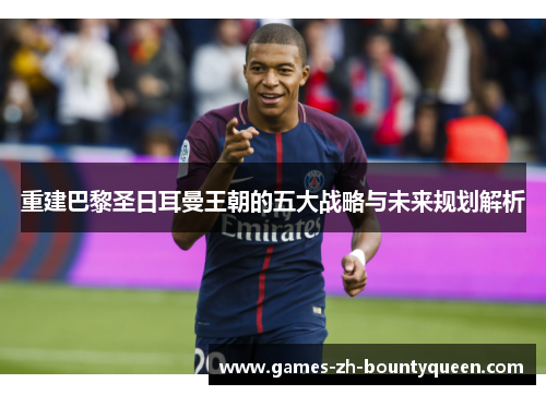 重建巴黎圣日耳曼王朝的五大战略与未来规划解析 重建巴黎圣日耳曼王朝的五大战略与未来规划解析