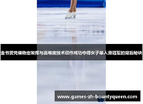 金书贤凭借稳定发挥与高难度技术动作成功夺得女子单人滑冠军的背后秘诀 金书贤凭借稳定发挥与高难度技术动作成功夺得女子单人滑冠军的背后秘诀