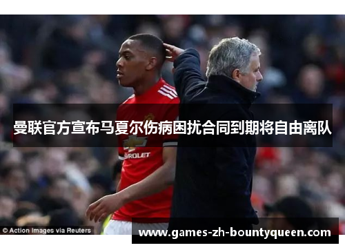 曼联官方宣布马夏尔伤病困扰合同到期将自由离队