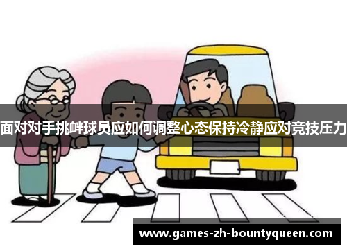 面对对手挑衅球员应如何调整心态保持冷静应对竞技压力 面对对手挑衅球员应如何调整心态保持冷静应对竞技压力