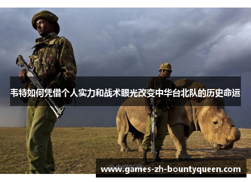 韦特如何凭借个人实力和战术眼光改变中华台北队的历史命运 韦特如何凭借个人实力和战术眼光改变中华台北队的历史命运