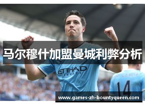 马尔穆什加盟曼城利弊分析 马尔穆什加盟曼城利弊分析