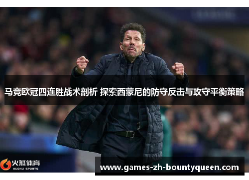 马竞欧冠四连胜战术剖析 探索西蒙尼的防守反击与攻守平衡策略