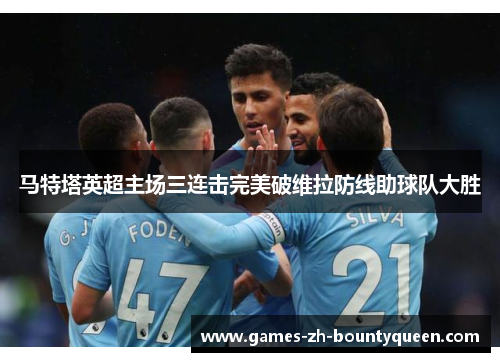 马特塔英超主场三连击完美破维拉防线助球队大胜 马特塔英超主场三连击完美破维拉防线助球队大胜