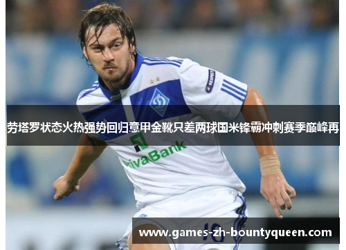 劳塔罗状态火热强势回归意甲金靴只差两球国米锋霸冲刺赛季巅峰再 劳塔罗状态火热强势回归意甲金靴只差两球国米锋霸冲刺赛季巅峰再