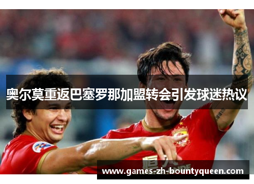 奥尔莫重返巴塞罗那加盟转会引发球迷热议 奥尔莫重返巴塞罗那加盟转会引发球迷热议