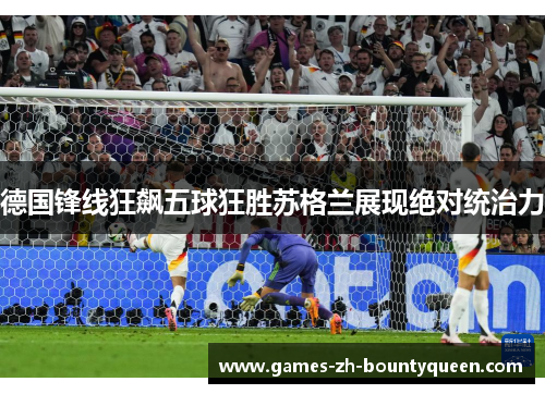 德国锋线狂飙五球狂胜苏格兰展现绝对统治力
