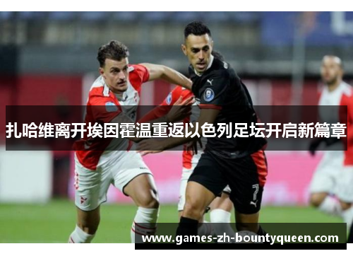 扎哈维离开埃因霍温重返以色列足坛开启新篇章