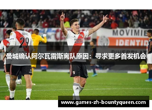 曼城确认阿尔瓦雷斯离队原因:寻求更多首发机会 曼城确认阿尔瓦雷斯离队原因:寻求更多首发机会