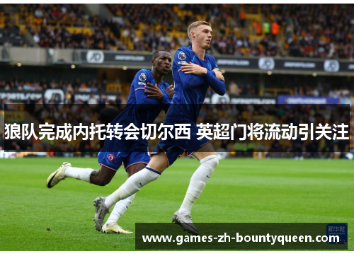 狼队完成内托转会切尔西 英超门将流动引关注 狼队完成内托转会切尔西 英超门将流动引关注
