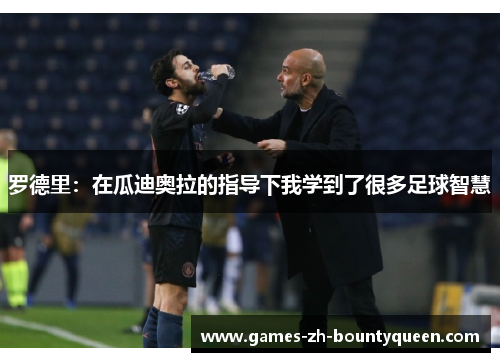 罗德里:在瓜迪奥拉的指导下我学到了很多足球智慧 罗德里:在瓜迪奥拉的指导下我学到了很多足球智慧