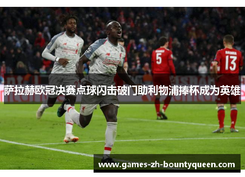 萨拉赫欧冠决赛点球闪击破门助利物浦捧杯成为英雄 萨拉赫欧冠决赛点球闪击破门助利物浦捧杯成为英雄