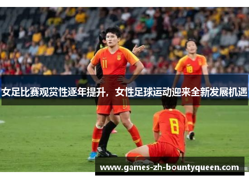 女足比赛观赏性逐年提升,女性足球运动迎来全新发展机遇 女足比赛观赏性逐年提升,女性足球运动迎来全新发展机遇