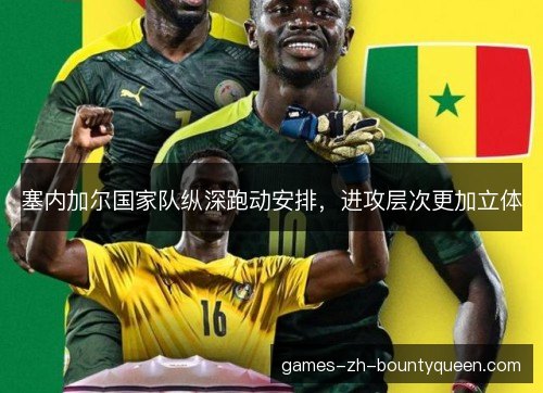 塞内加尔国家队纵深跑动安排，进攻层次更加立体